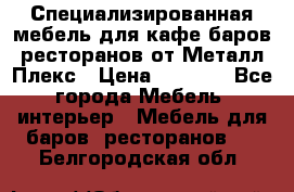 Специализированная мебель для кафе,баров,ресторанов от Металл Плекс › Цена ­ 5 000 - Все города Мебель, интерьер » Мебель для баров, ресторанов   . Белгородская обл.